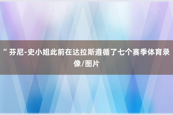 ”芬尼-史小姐此前在达拉斯遵循了七个赛季体育录像/图片