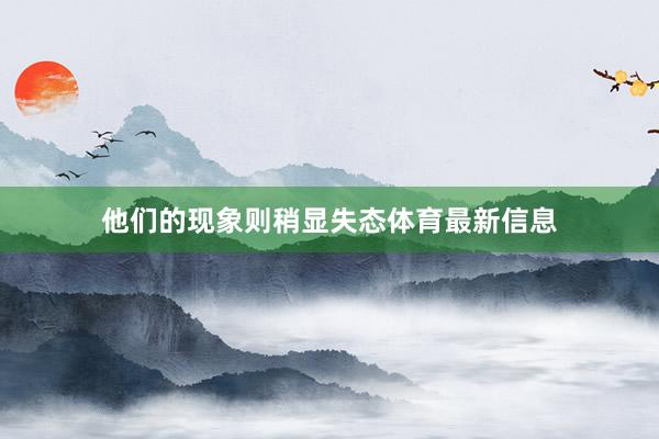他们的现象则稍显失态体育最新信息
