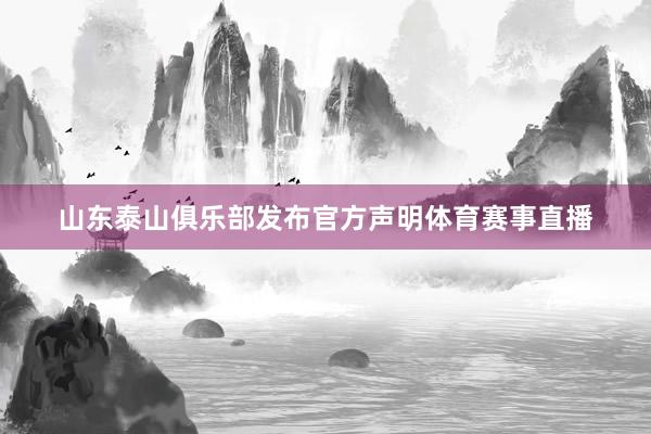 山东泰山俱乐部发布官方声明体育赛事直播