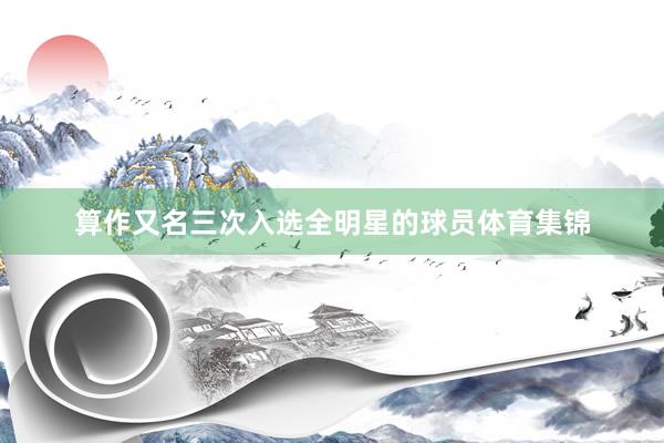 算作又名三次入选全明星的球员体育集锦