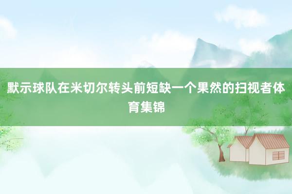默示球队在米切尔转头前短缺一个果然的扫视者体育集锦