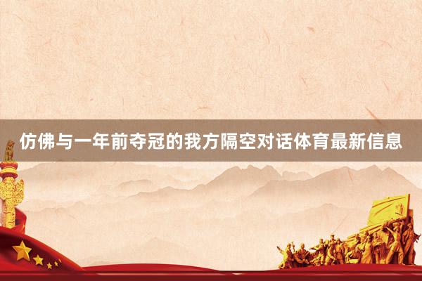 仿佛与一年前夺冠的我方隔空对话体育最新信息