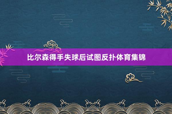 比尔森得手失球后试图反扑体育集锦