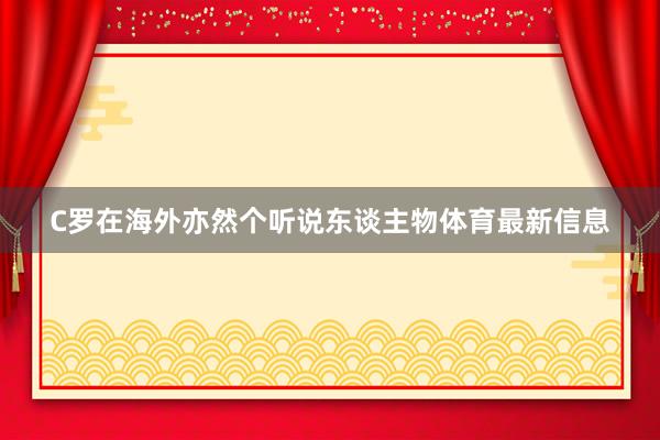 C罗在海外亦然个听说东谈主物体育最新信息
