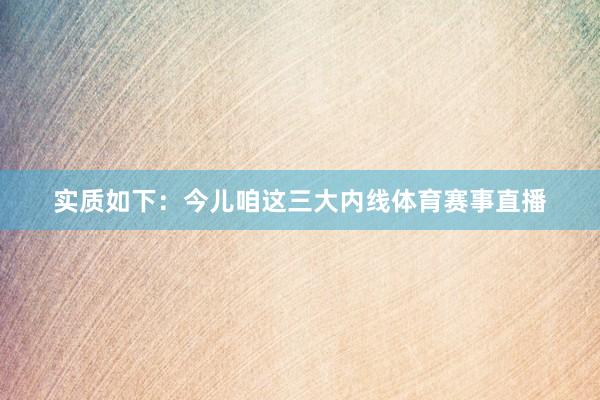 实质如下：今儿咱这三大内线体育赛事直播