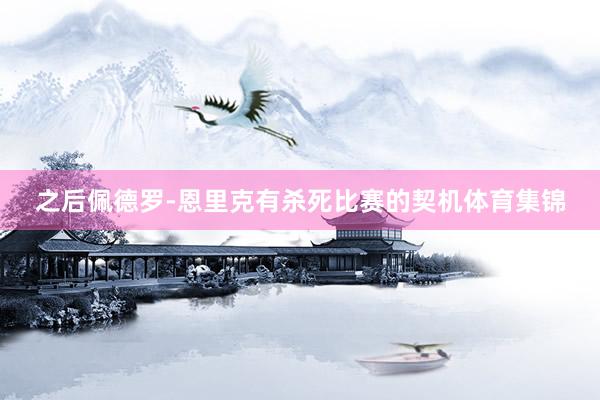 之后佩德罗-恩里克有杀死比赛的契机体育集锦