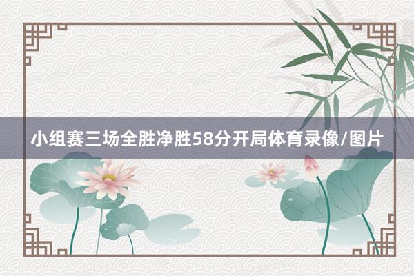 小组赛三场全胜净胜58分开局体育录像/图片