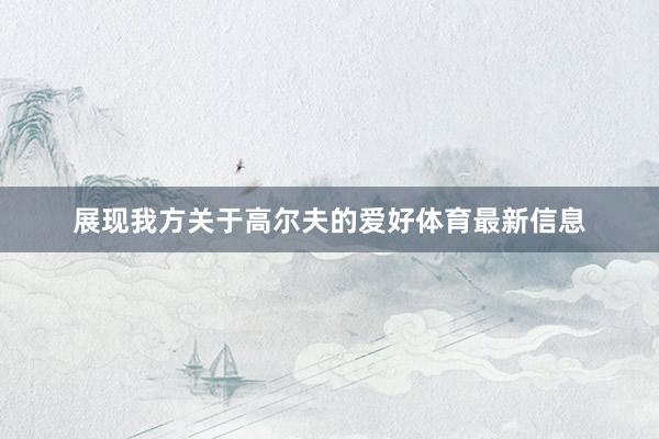 展现我方关于高尔夫的爱好体育最新信息