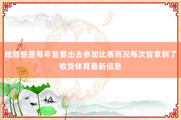 她险些是每年皆要出去参加比赛而况每次皆拿到了收货体育最新信息