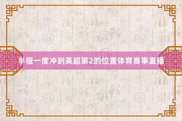 半程一度冲到英超第2的位置体育赛事直播