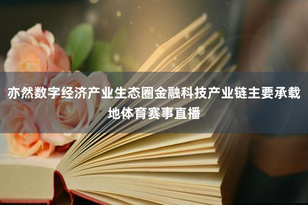 亦然数字经济产业生态圈金融科技产业链主要承载地体育赛事直播