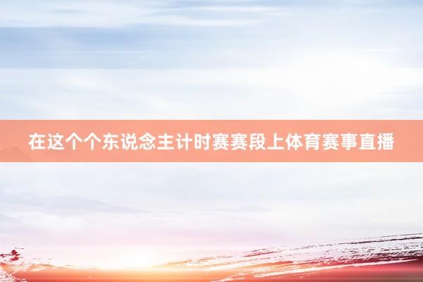 在这个个东说念主计时赛赛段上体育赛事直播
