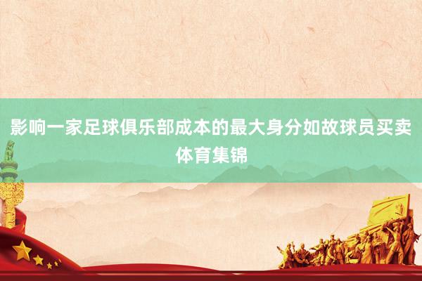 影响一家足球俱乐部成本的最大身分如故球员买卖体育集锦