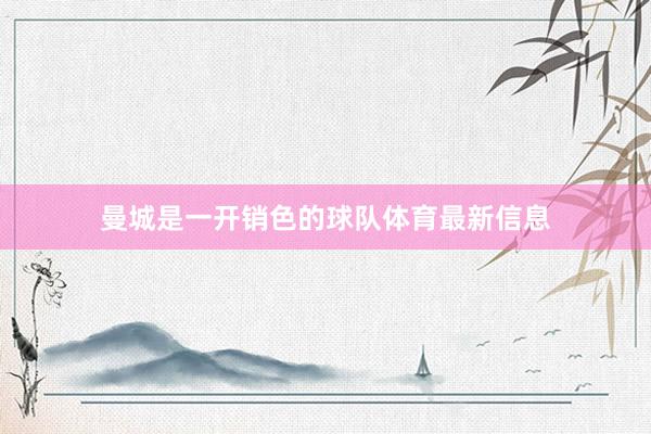 曼城是一开销色的球队体育最新信息