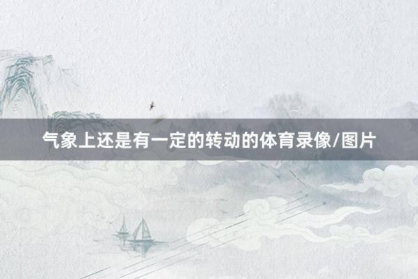 气象上还是有一定的转动的体育录像/图片