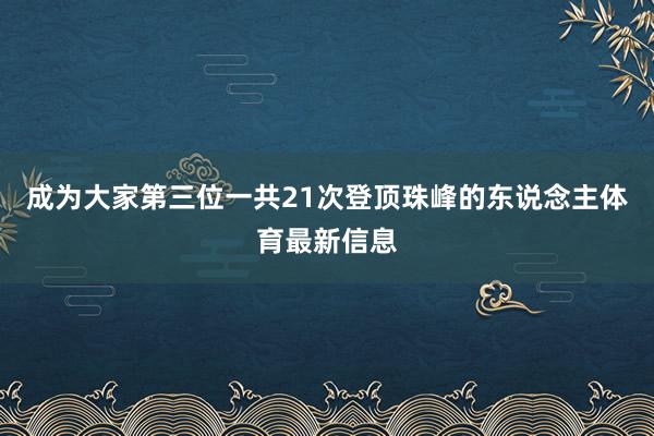 成为大家第三位一共21次登顶珠峰的东说念主体育最新信息
