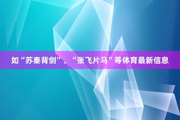如“苏秦背剑”、“张飞片马”等体育最新信息