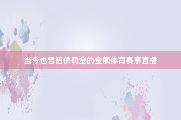 当今也曾招供罚金的金额体育赛事直播