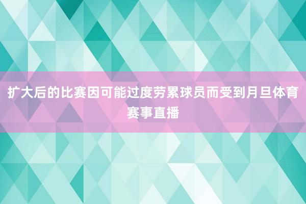 扩大后的比赛因可能过度劳累球员而受到月旦体育赛事直播