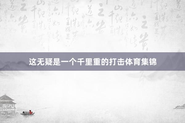 这无疑是一个千里重的打击体育集锦