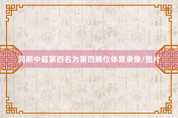 同期中超第四名为第四顺位体育录像/图片