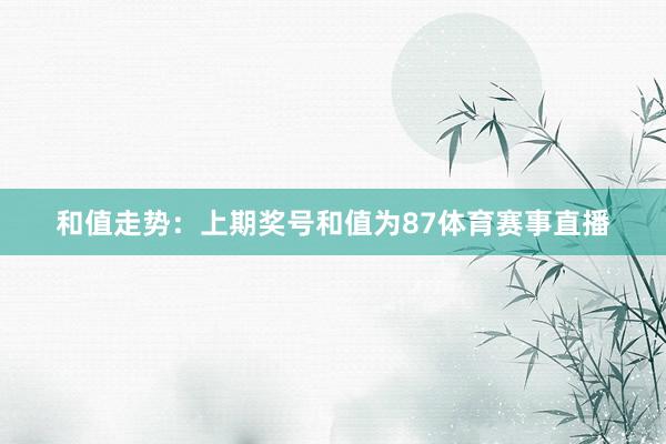 和值走势：上期奖号和值为87体育赛事直播