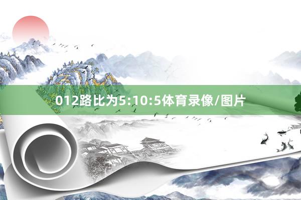 012路比为5:10:5体育录像/图片