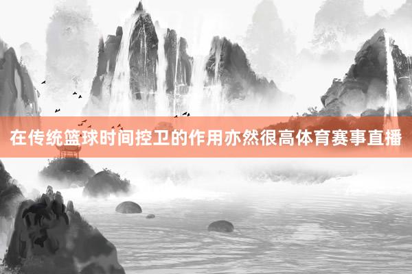 在传统篮球时间控卫的作用亦然很高体育赛事直播