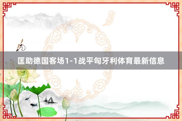 匡助德国客场1-1战平匈牙利体育最新信息