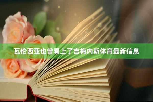 瓦伦西亚也曾看上了吉梅内斯体育最新信息