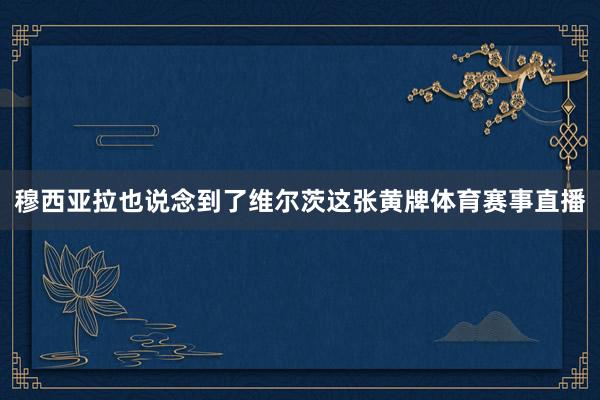 穆西亚拉也说念到了维尔茨这张黄牌体育赛事直播