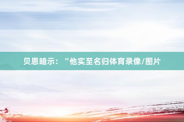 贝恩暗示：“他实至名归体育录像/图片