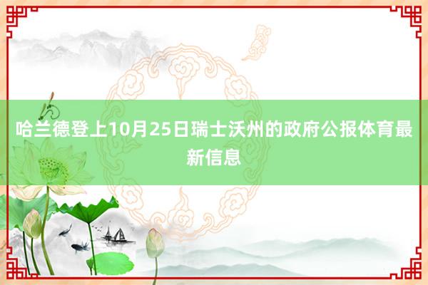 哈兰德登上10月25日瑞士沃州的政府公报体育最新信息