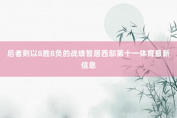 后者则以8胜8负的战绩暂居西部第十一体育最新信息