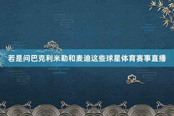 若是问巴克利米勒和麦迪这些球星体育赛事直播