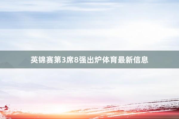 英锦赛第3席8强出炉体育最新信息