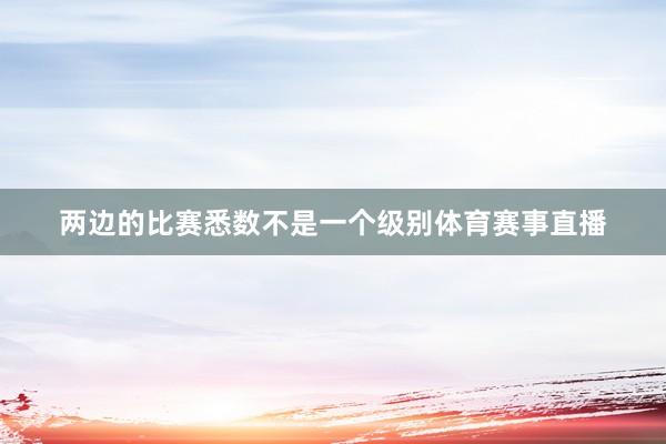 两边的比赛悉数不是一个级别体育赛事直播