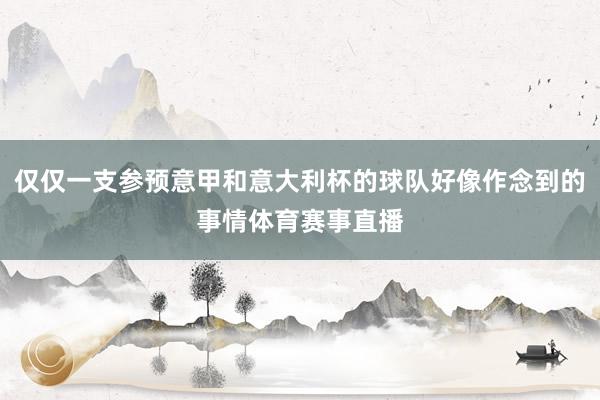 仅仅一支参预意甲和意大利杯的球队好像作念到的事情体育赛事直播