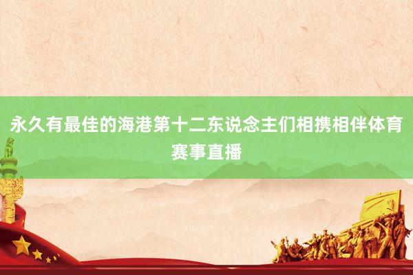 永久有最佳的海港第十二东说念主们相携相伴体育赛事直播