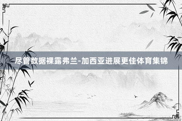 尽管数据裸露弗兰-加西亚进展更佳体育集锦