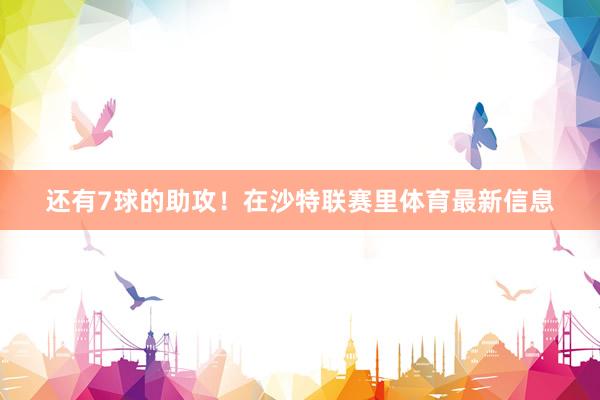 还有7球的助攻！在沙特联赛里体育最新信息