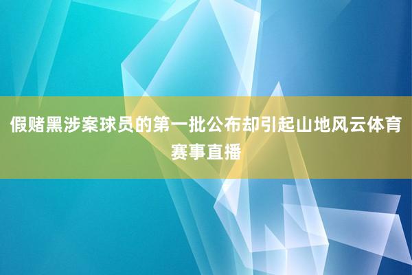 假赌黑涉案球员的第一批公布却引起山地风云体育赛事直播