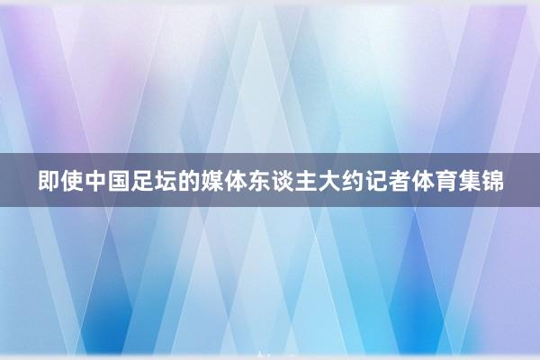 即使中国足坛的媒体东谈主大约记者体育集锦