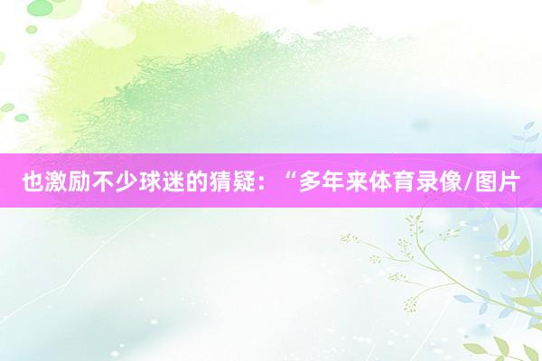 也激励不少球迷的猜疑：“多年来体育录像/图片