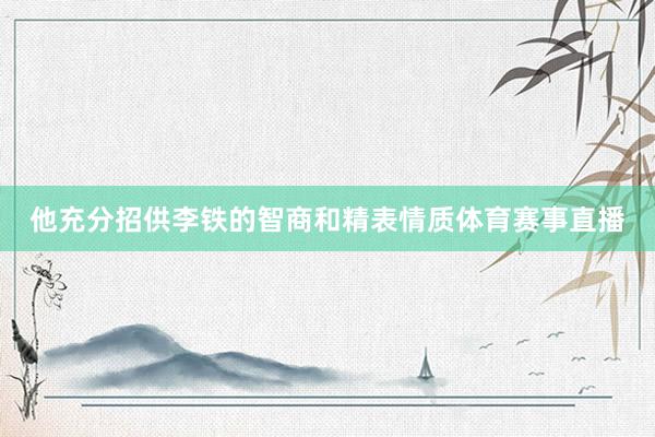 他充分招供李铁的智商和精表情质体育赛事直播