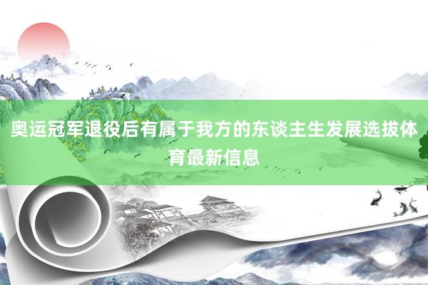 奥运冠军退役后有属于我方的东谈主生发展选拔体育最新信息