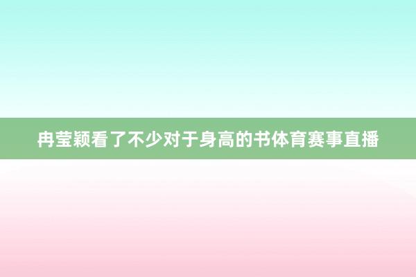 冉莹颖看了不少对于身高的书体育赛事直播