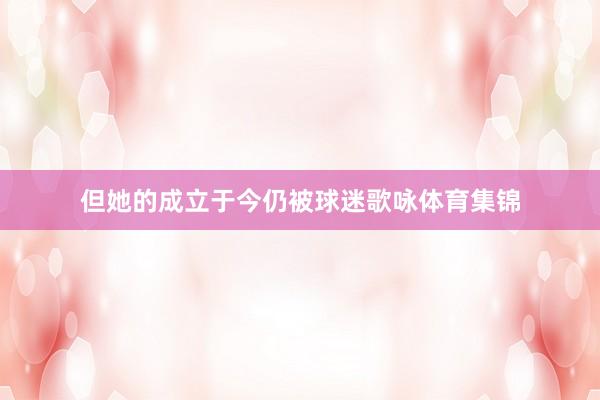 但她的成立于今仍被球迷歌咏体育集锦