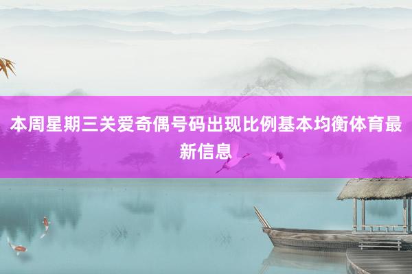 本周星期三关爱奇偶号码出现比例基本均衡体育最新信息