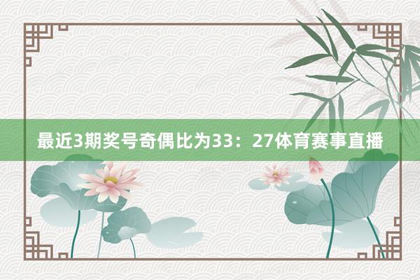 最近3期奖号奇偶比为33：27体育赛事直播